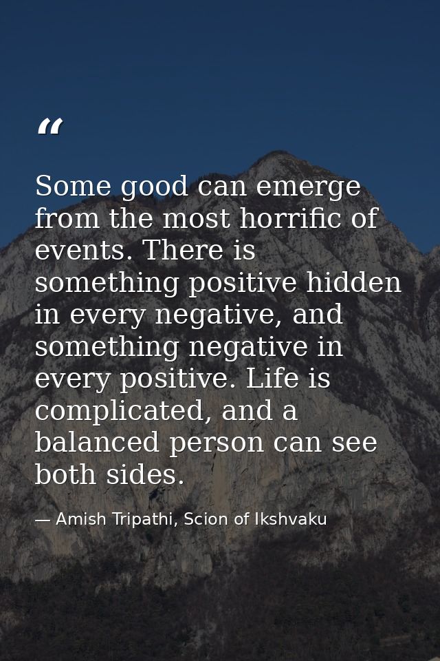 Some good can emerge from the most horrific of events. There is something positive hidden in every negative, and somethi — Amish Tripathi, Scion of Ikshvaku