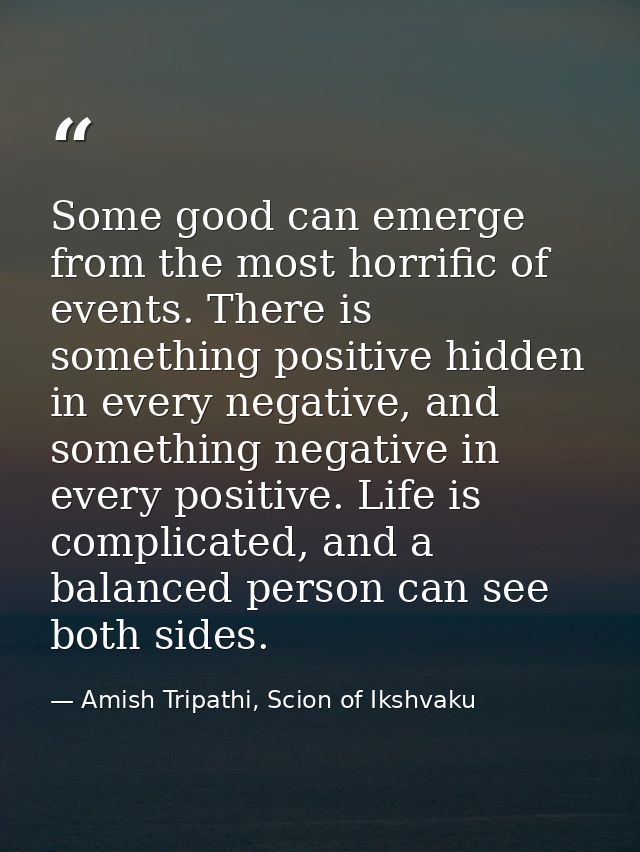 Some good can emerge from the most horrific of events. There is something positive hidden in every negative, and somethi — Amish Tripathi, Scion of Ikshvaku