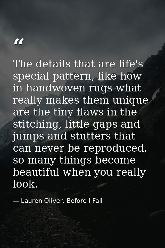 The details that are life's special pattern, like how in handwoven rugs what really makes them unique are the tiny flaws — Lauren Oliver, Before I Fall
