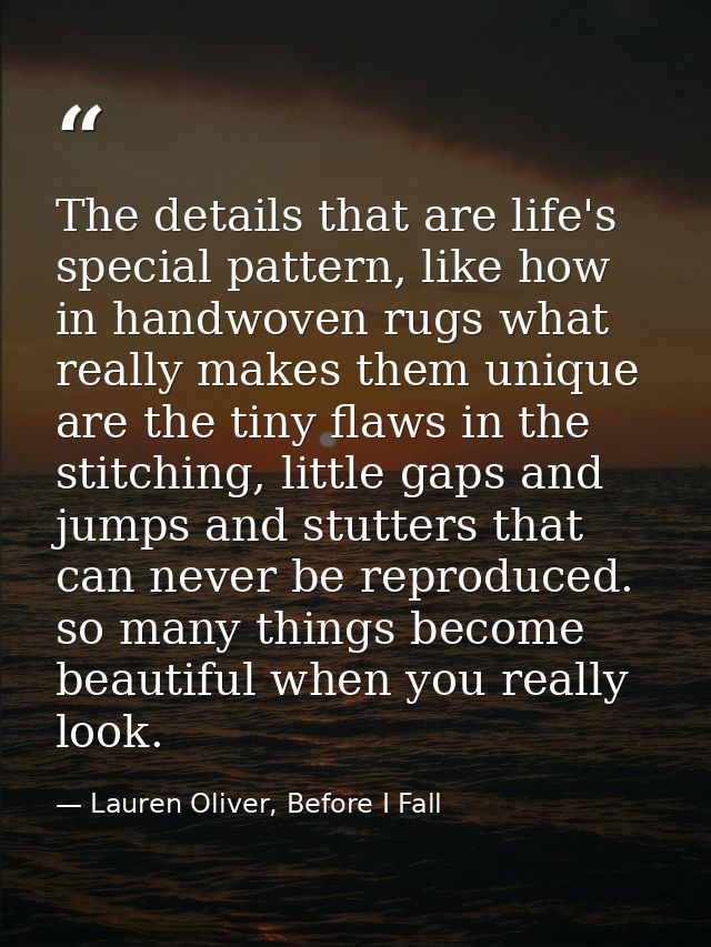 The details that are life's special pattern, like how in handwoven rugs what really makes them unique are the tiny flaws — Lauren Oliver, Before I Fall