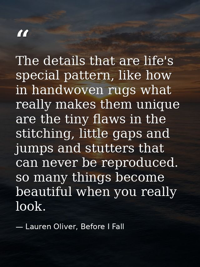 The details that are life's special pattern, like how in handwoven rugs what really makes them unique are the tiny flaws — Lauren Oliver, Before I Fall