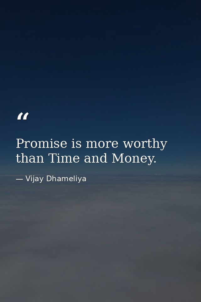 Promise is more worthy than Time and Money. — Vijay Dhameliya