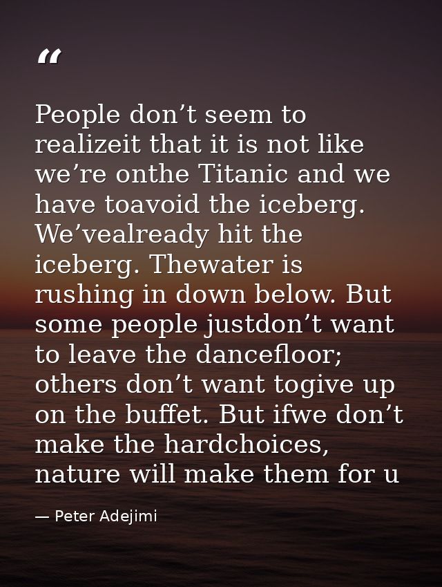 People don’t seem to realizeit that it is not like we’re onthe Titanic and we have toavoid the iceberg. We’vealready hit — Peter Adejimi