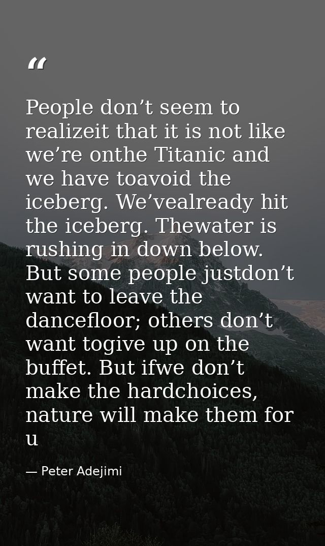 People don’t seem to realizeit that it is not like we’re onthe Titanic and we have toavoid the iceberg. We’vealready hit — Peter Adejimi