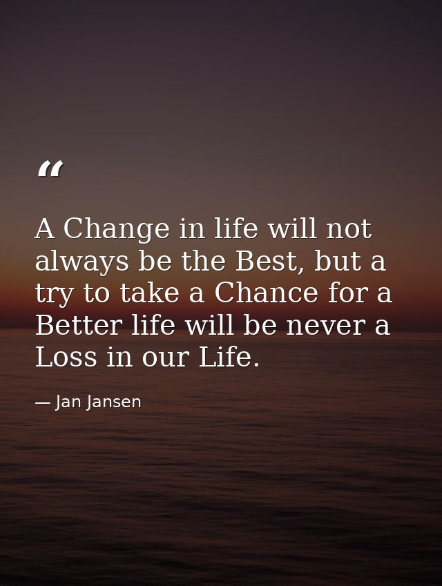 A Change in life will not always be the Best, but a try to take a Chance for a Better life will be never a Loss in our L — Jan Jansen