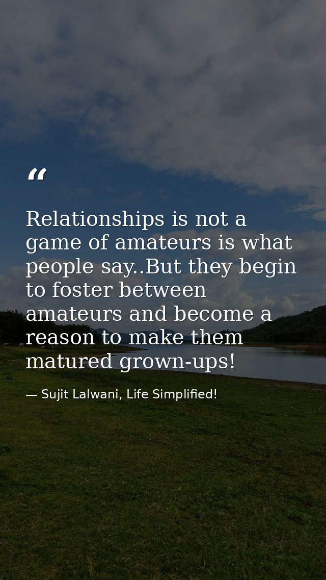 Relationships is not a game of amateurs is what people say..But they begin to foster between amateurs and become a reaso — Sujit Lalwani, Life Simplified!