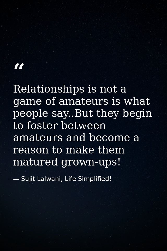 Relationships is not a game of amateurs is what people say..But they begin to foster between amateurs and become a reaso — Sujit Lalwani, Life Simplified!