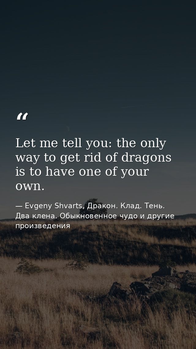 Let me tell you: the only way to get rid of dragons is to have one of your own. — Evgeny Shvarts, Дракон. Клад. Тень. Два клена. Обыкновенное чудо и другие произведения