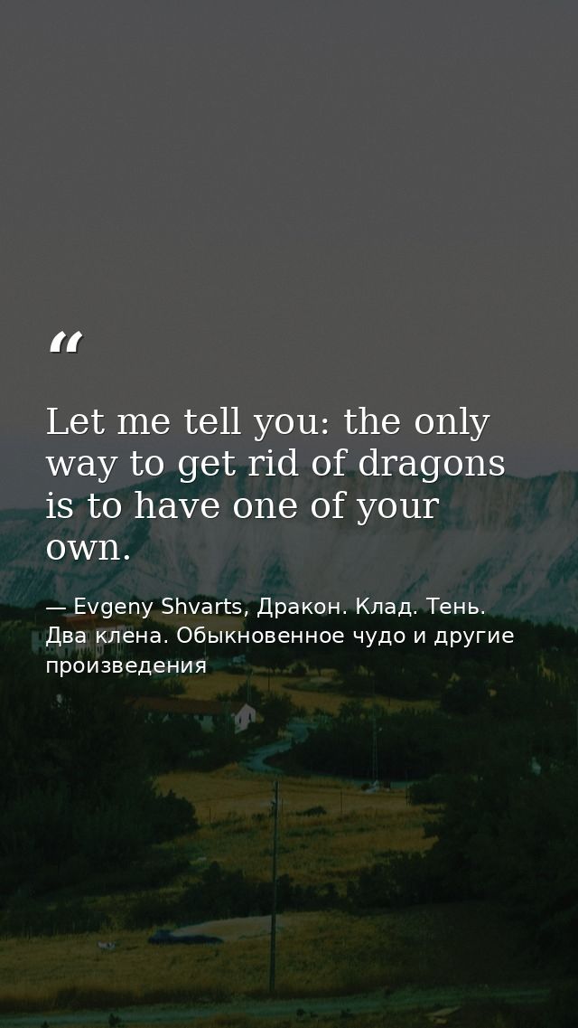 Let me tell you: the only way to get rid of dragons is to have one of your own. — Evgeny Shvarts, Дракон. Клад. Тень. Два клена. Обыкновенное чудо и другие произведения