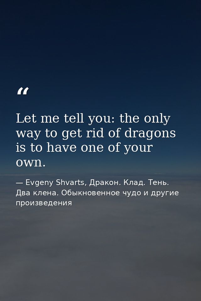 Let me tell you: the only way to get rid of dragons is to have one of your own. — Evgeny Shvarts, Дракон. Клад. Тень. Два клена. Обыкновенное чудо и другие произведения