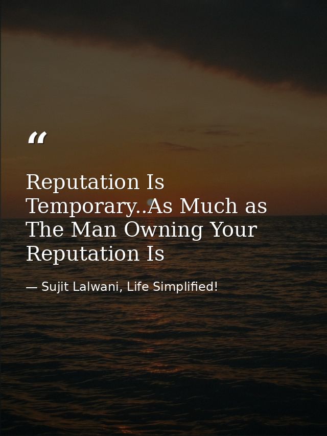 Reputation Is Temporary..As Much as The Man Owning Your Reputation Is — Sujit Lalwani, Life Simplified!