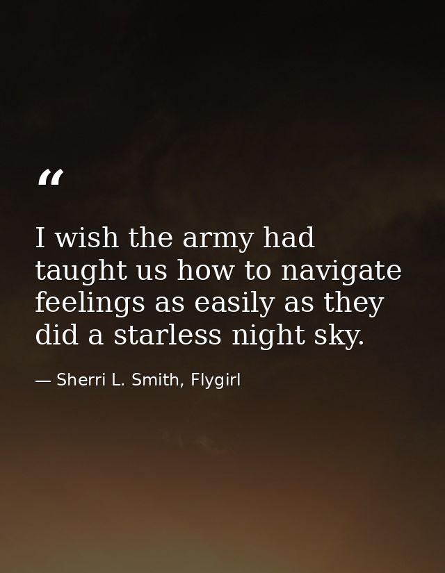 I wish the army had taught us how to navigate feelings as easily as they did a starless night sky. — Sherri L. Smith, Flygirl