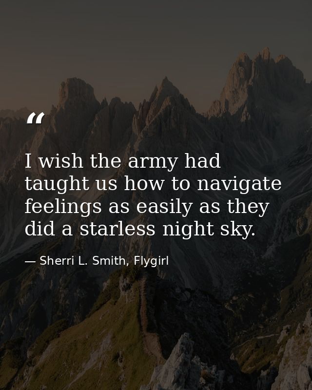 I wish the army had taught us how to navigate feelings as easily as they did a starless night sky. — Sherri L. Smith, Flygirl