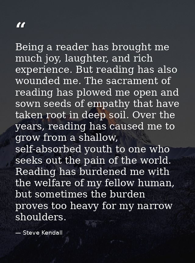 Being a reader has brought me much joy, laughter, and rich experience. But reading has also wounded me. The sacrament of — Steve Kendall