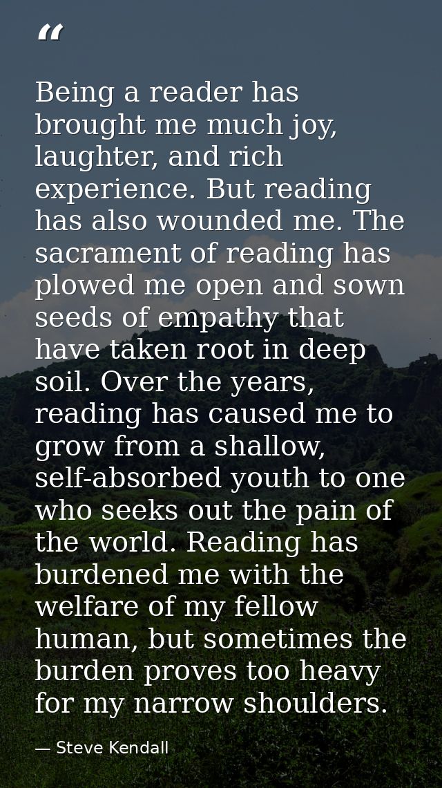 Being a reader has brought me much joy, laughter, and rich experience. But reading has also wounded me. The sacrament of — Steve Kendall