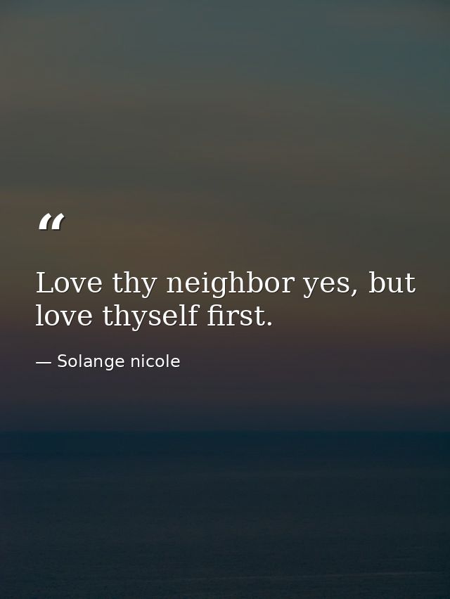 Love thy neighbor yes, but love thyself first. — Solange nicole