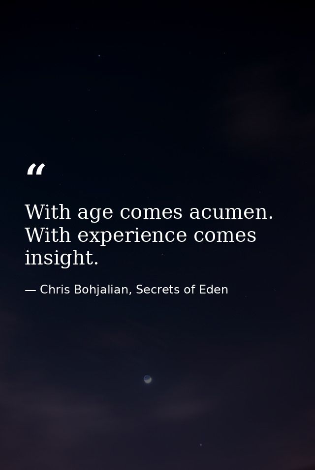 With age comes acumen. With experience comes insight. — Chris Bohjalian, Secrets of Eden