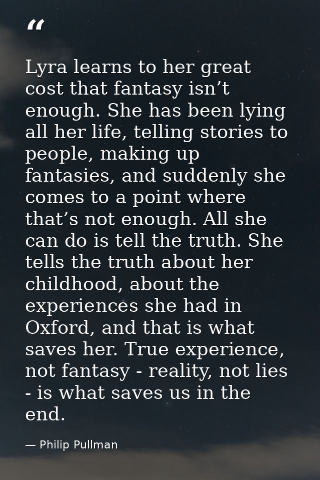 Lyra learns to her great cost that fantasy isn’t enough. She has been lying all her life, telling stories to people, mak — Philip Pullman
