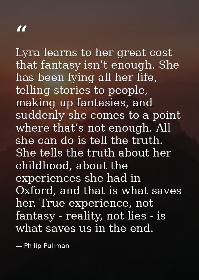 Lyra learns to her great cost that fantasy isn’t enough. She has been lying all her life, telling stories to people, mak — Philip Pullman