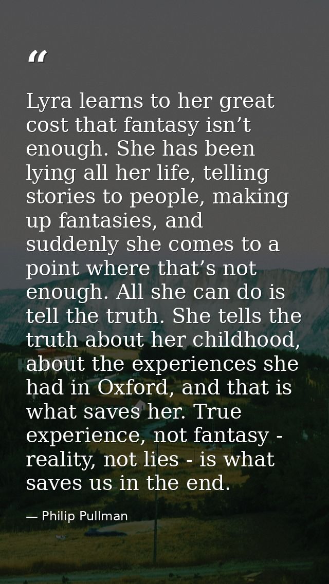 Lyra learns to her great cost that fantasy isn’t enough. She has been lying all her life, telling stories to people, mak — Philip Pullman