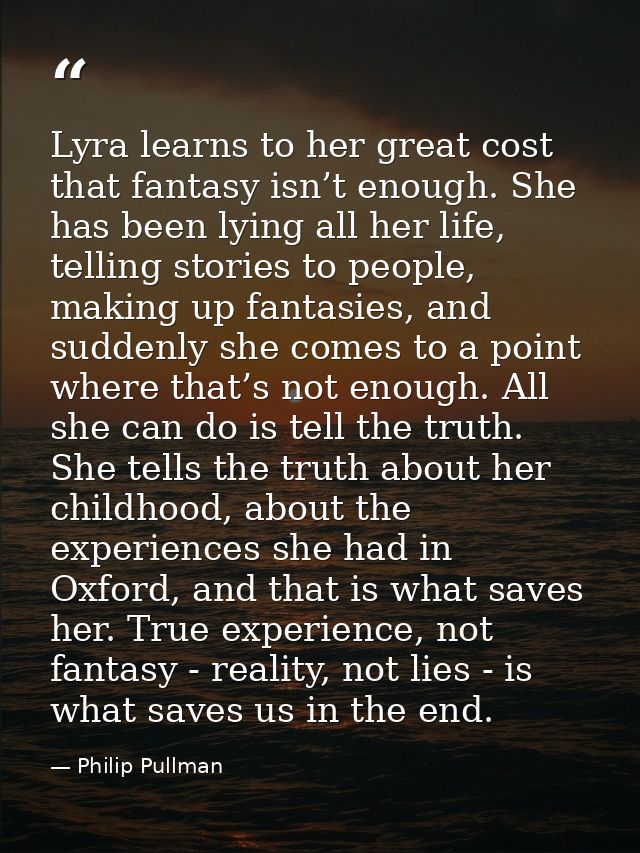 Lyra learns to her great cost that fantasy isn’t enough. She has been lying all her life, telling stories to people, mak — Philip Pullman