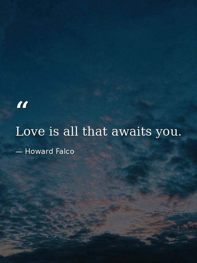 Love is all that awaits you. — Howard Falco