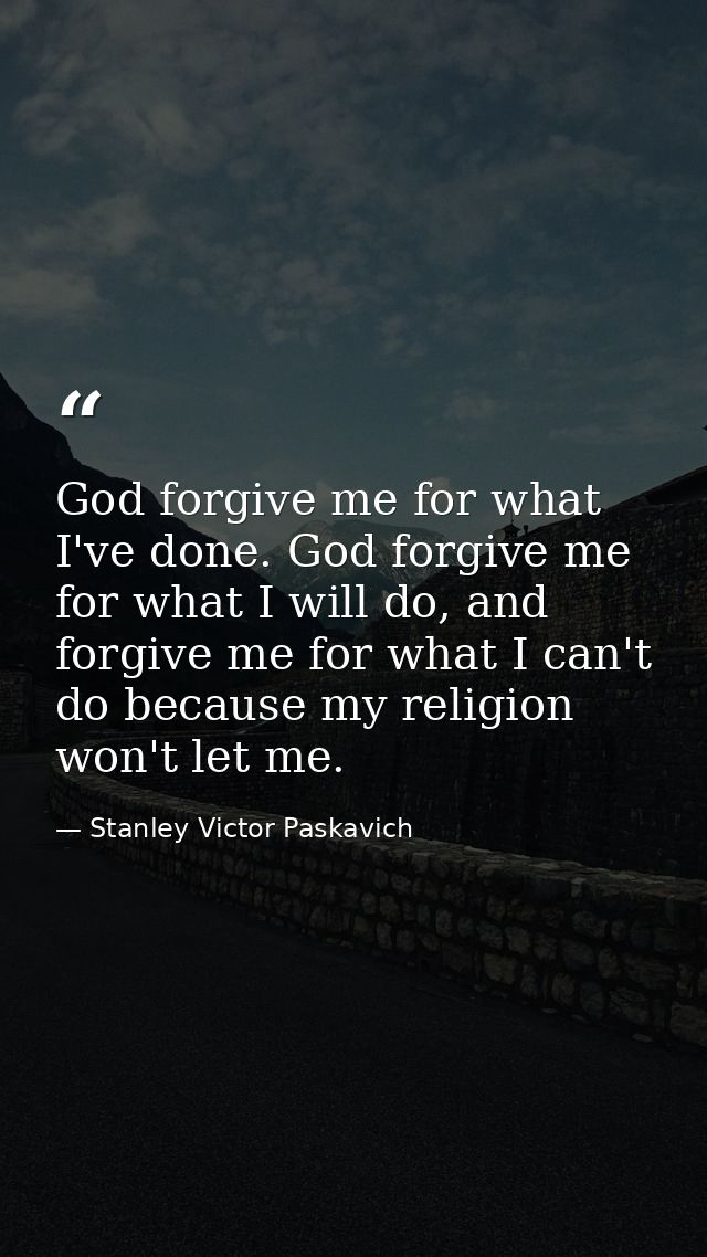 God forgive me for what I've done. God forgive me for what I will do, and forgive me for what I can't do because my reli — Stanley Victor Paskavich