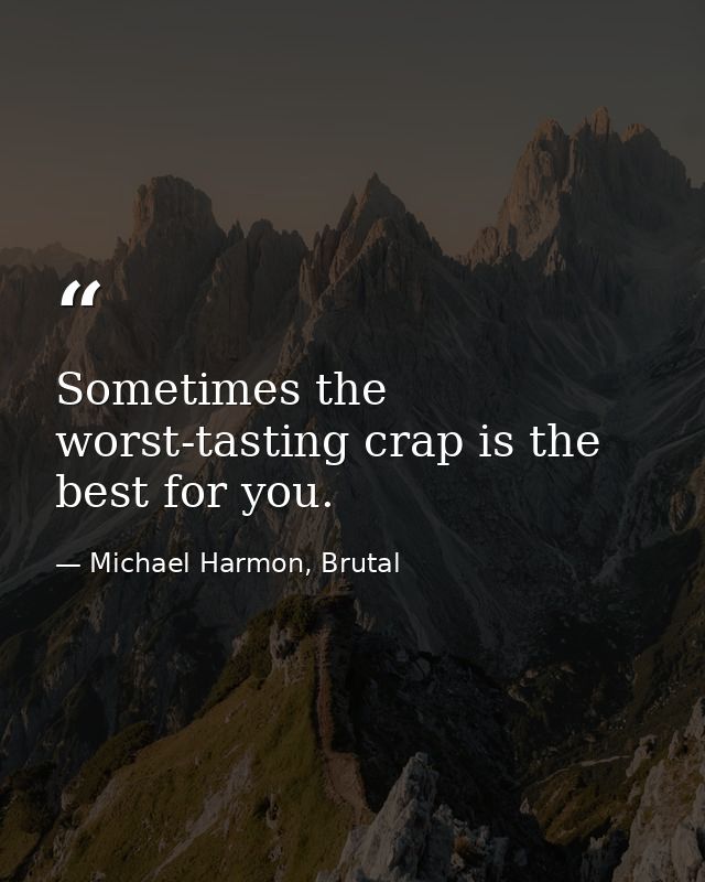 Sometimes the worst-tasting crap is the best for you. — Michael Harmon, Brutal