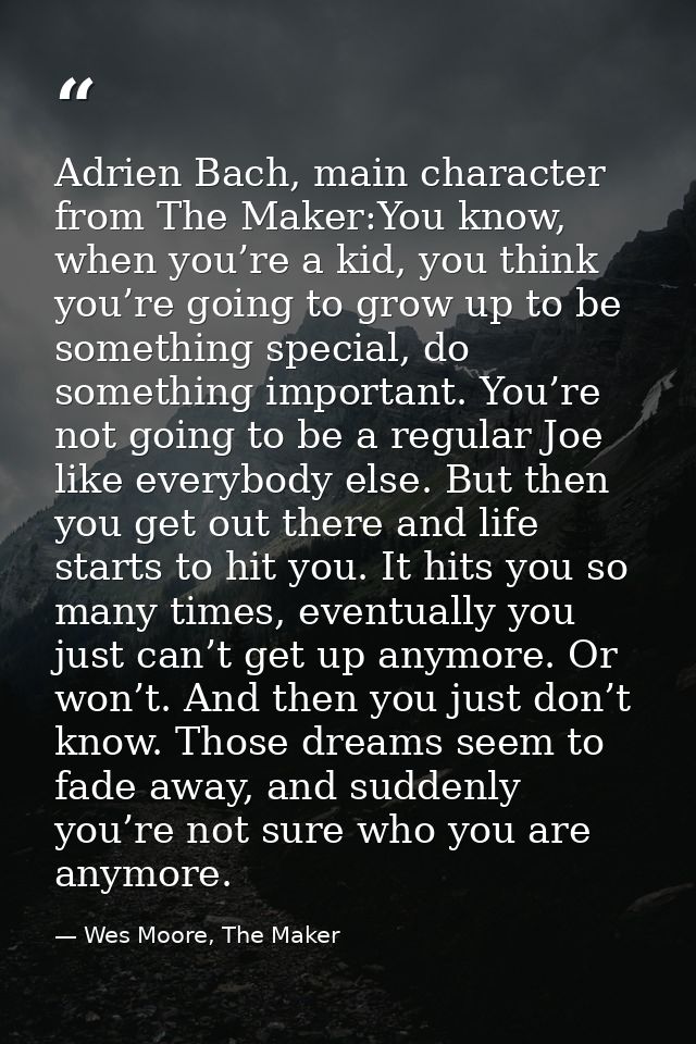Adrien Bach, main character from The Maker:You know, when you’re a kid, you think you’re going to grow up to be somethin — Wes Moore, The Maker