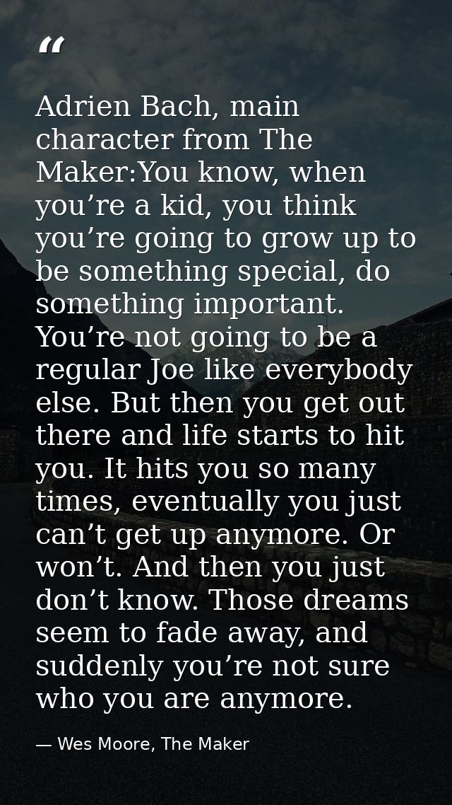 Adrien Bach, main character from The Maker:You know, when you’re a kid, you think you’re going to grow up to be somethin — Wes Moore, The Maker