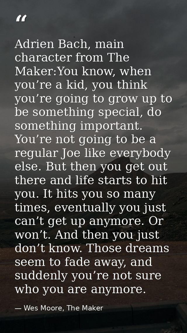 Adrien Bach, main character from The Maker:You know, when you’re a kid, you think you’re going to grow up to be somethin — Wes Moore, The Maker