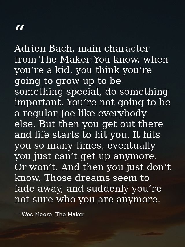 Adrien Bach, main character from The Maker:You know, when you’re a kid, you think you’re going to grow up to be somethin — Wes Moore, The Maker