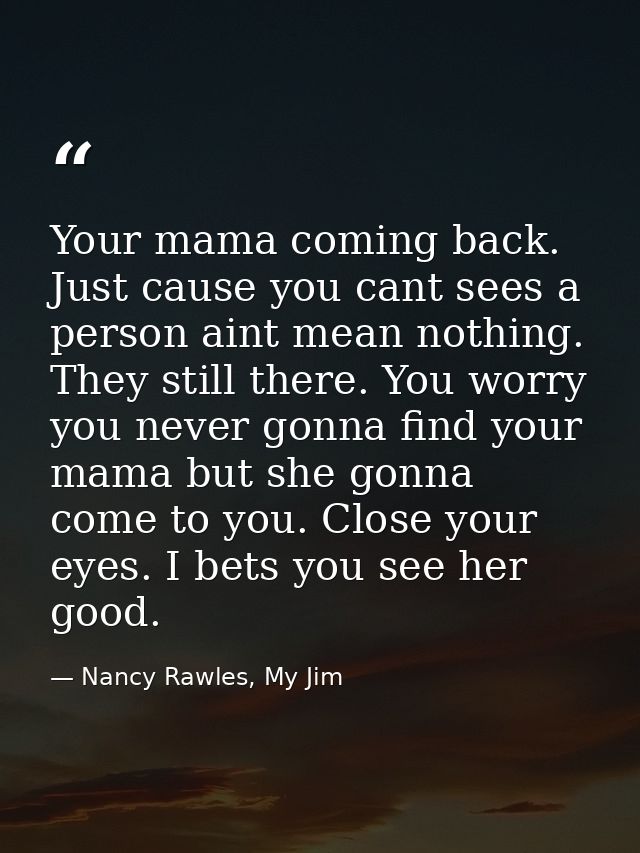 Your mama coming back. Just cause you cant sees a person aint mean nothing. They still there. You worry you never gonna  — Nancy Rawles, My Jim