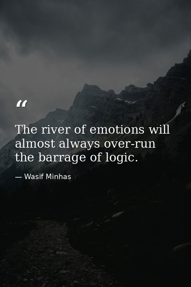 The river of emotions will almost always over-run the barrage of logic. — Wasif Minhas