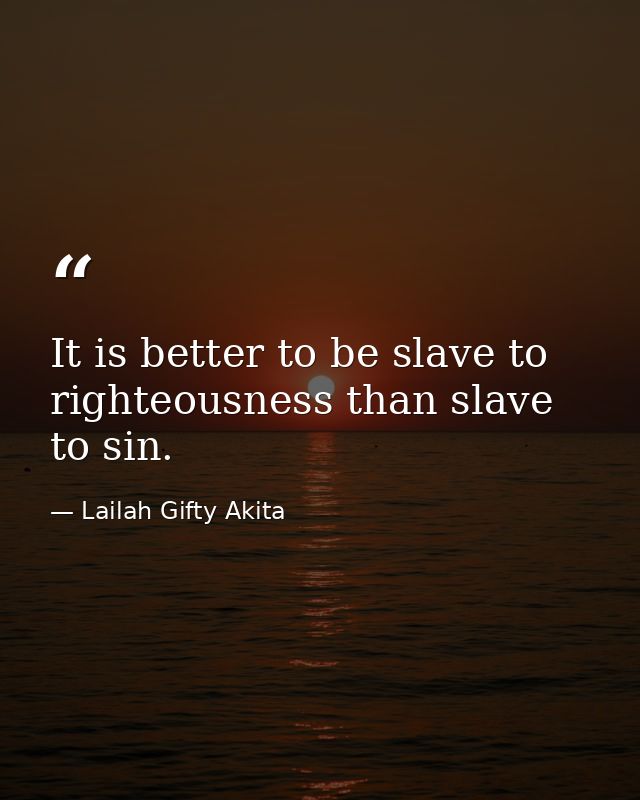 It is better to be slave to righteousness than slave to sin. — Lailah Gifty Akita