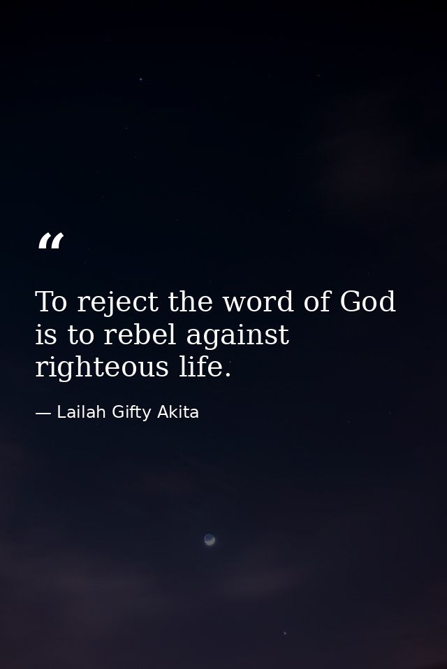 To reject the word of God is to rebel against righteous life. — Lailah Gifty Akita