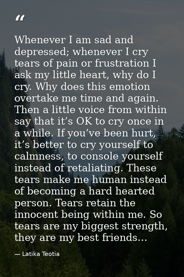 Whenever I am sad and depressed; whenever I cry tears of pain or frustration I ask my little heart, why do I cry. Why do — Latika Teotia
