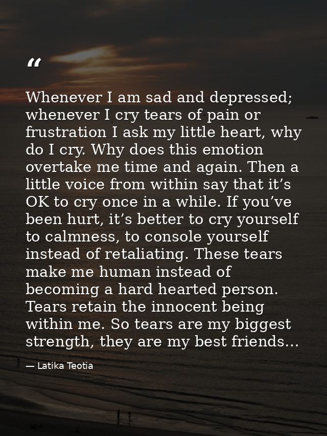 Whenever I am sad and depressed; whenever I cry tears of pain or frustration I ask my little heart, why do I cry. Why do — Latika Teotia