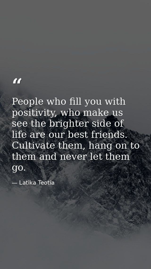 People who fill you with positivity, who make us see the brighter side of life are our best friends. Cultivate them, han — Latika Teotia