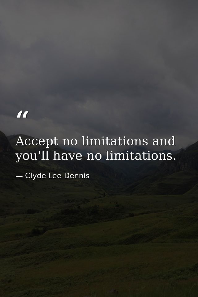 Accept no limitations and you'll have no limitations. — Clyde Lee Dennis