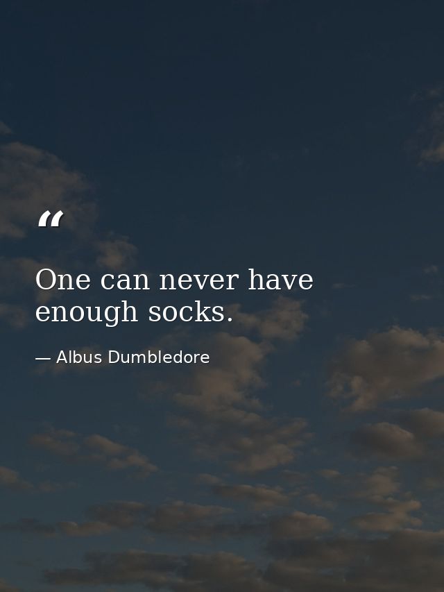 One can never have enough socks. — Albus Dumbledore