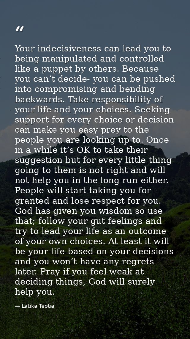 Your indecisiveness can lead you to being manipulated and controlled like a puppet by others. Because you can’t decide-  — Latika Teotia