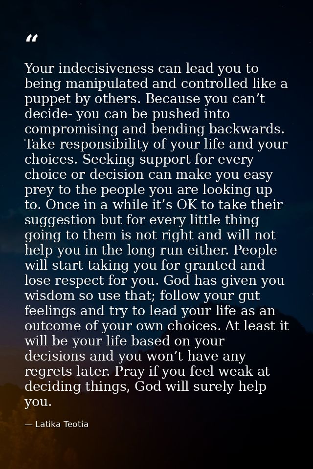 Your indecisiveness can lead you to being manipulated and controlled like a puppet by others. Because you can’t decide-  — Latika Teotia
