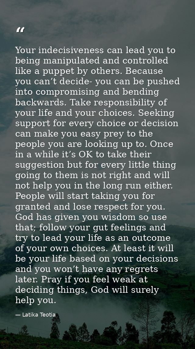 Your indecisiveness can lead you to being manipulated and controlled like a puppet by others. Because you can’t decide-  — Latika Teotia