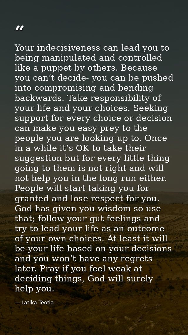 Your indecisiveness can lead you to being manipulated and controlled like a puppet by others. Because you can’t decide-  — Latika Teotia