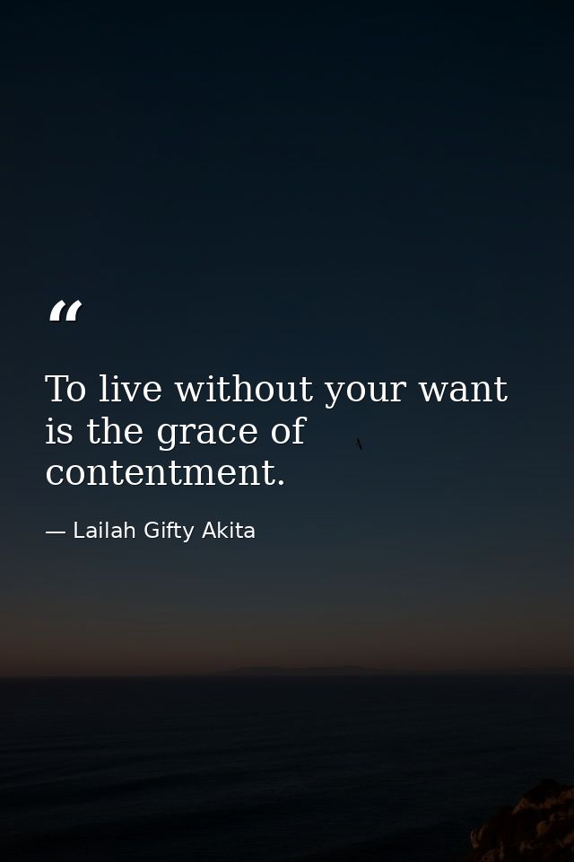 To live without your want is the grace of contentment. — Lailah Gifty Akita