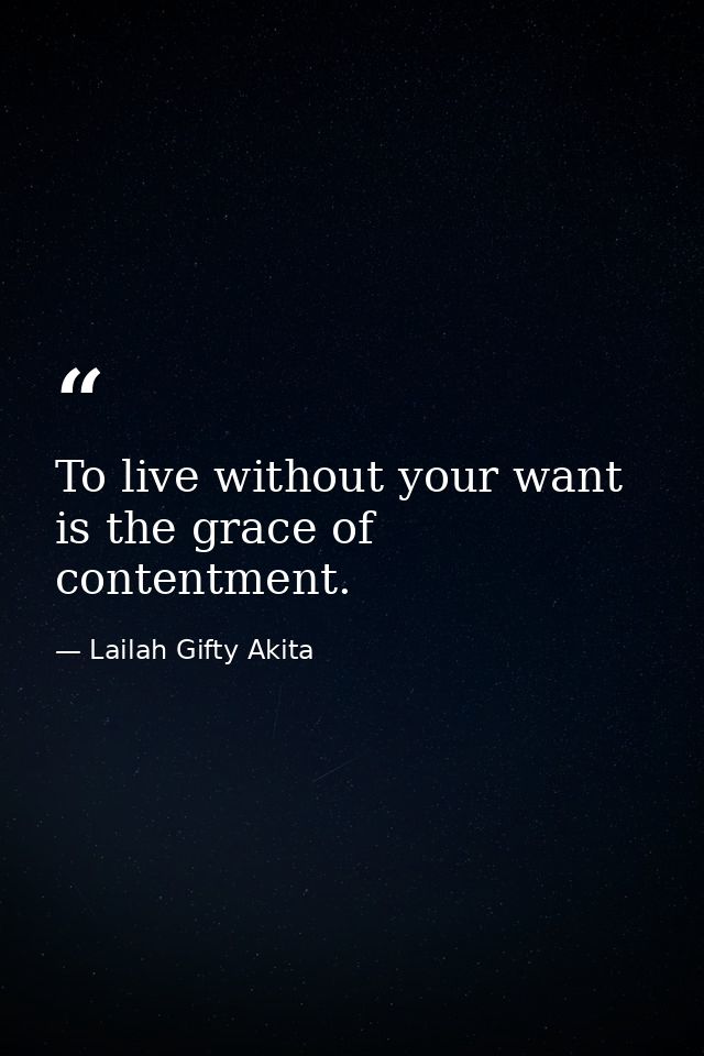 To live without your want is the grace of contentment. — Lailah Gifty Akita