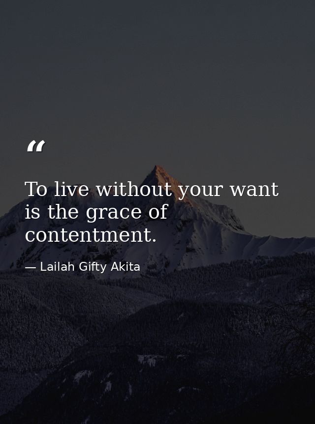To live without your want is the grace of contentment. — Lailah Gifty Akita