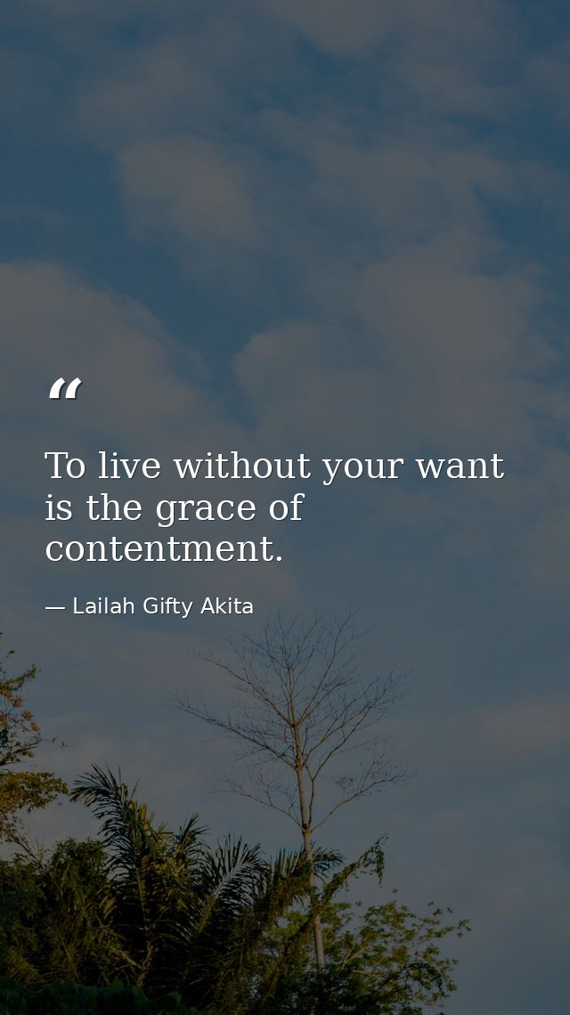 To live without your want is the grace of contentment. — Lailah Gifty Akita