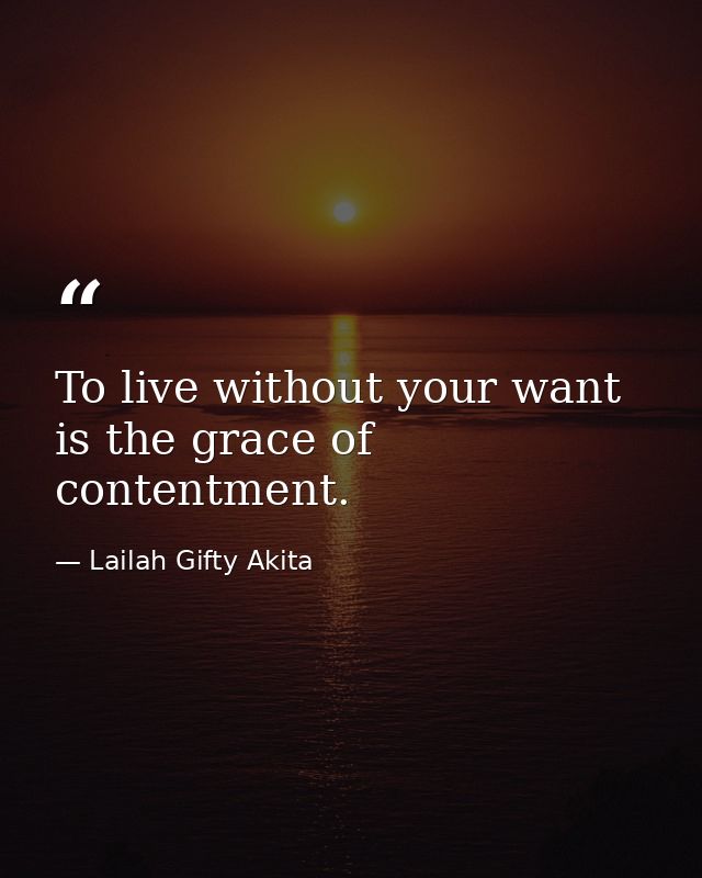 To live without your want is the grace of contentment. — Lailah Gifty Akita